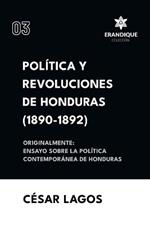 Pol?tica y Revoluciones de Honduras (1890-1892) Originalmente: Ensayo sobre la pol?tica contempor?nea de Honduras