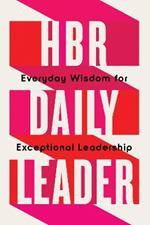 HBR Daily Leader: Everyday Wisdom for Exceptional Leadership