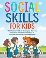 Social Skills for Kids: The Ultimate Guide to Developing Manners, Etiquette, and Positive Behavior to Promote Confidence and Make Friends