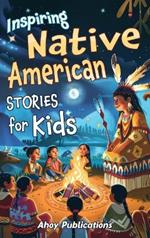 Inspiring Native American Stories for Kids: Captivating Tales of Tradition, Wisdom, and Resilience to Nurture Cultural Appreciation and Empathy