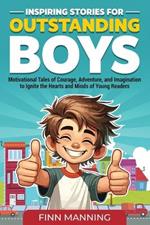 Inspiring Stories for Outstanding Boys: Motivational Tales of Courage, Adventure, and Imagination to Ignite the Hearts and Minds of Young Readers