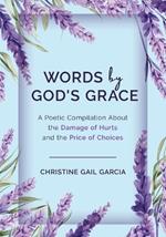 Words by God's Grace: A Poetic Compilation About the Damage of Hurts and the Price of Choices