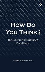 How Do You Think?: The Journey Towards QA Excellence