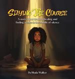 Staying the Course: A story about trauma, healing and finding a voice in the middle of silence.