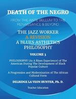 Death of The Negro From The Ante Bellum To The Renaissance & Beyond: An African American Experience In The Development of Black Popular Culture: The Jazz Worker: A Blues Aesthetic Philosophy: Volume 3: