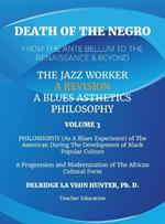 Death of The Negro From The Ante Bellum To The Renaissance & Beyond: An African American Experience In The Development of Black Popular Culture: The Jazz Worker: A Blues Aesthetic Philosophy: Volume 3: