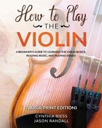 How to Play the Violin (Large Print Edition): A Beginner's Guide to Learning the Basics, Reading Music, and Playing Songs with Audio Recordings