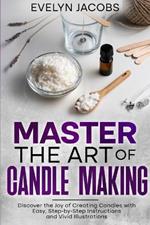 Master the Art of Candle Making: Discover the Joy of Creating Candles with Easy, Step-by-Step Instructions and Vivid Illustrations