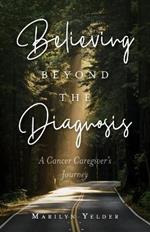 Believing Beyond the Diagnosis: A Cancer Caregiver's Journey