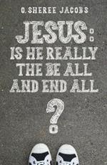 Jesus: Is He Really the Be All and End All?