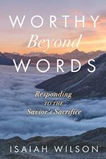 Worthy Beyond Words: Responding to the Savior's Sacrifice