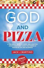 God and Pizza: A Testimony in Faith, Hope, and Love for Jesus Christ and Using the Power of Prayer in Life and Business