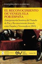 EL RECONOCIMIENTO DE VENEZUELA POR ESPA?A (Interpretaci?n hist?rica de una negociaci?n diplom?tica del Tratado de Paz y Reconocimiento firmado entre Espa?a y Venezuela en 1845)