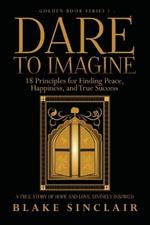 Dare To Imagine: 18 Principles for Finding Peace, Happiness, and True Success: A (Golden Book Series 1)