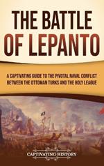 The Battle of Lepanto: A Captivating Guide to the Pivotal Naval Conflict between the Ottoman Turks and the Holy League