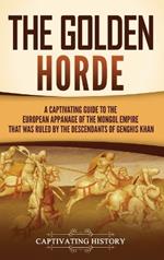 The Golden Horde: A Captivating Guide to the European Appanage of the Mongol Empire That Was Ruled by the Descendants of Genghis Khan