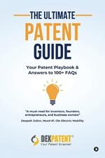 The Ultimate Patent Guide: Your Patent Playbook and Answers to 100+ FAQs