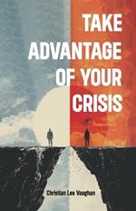 Take Advantage of Your Crisis, Achieving Growth and Resilience: Embracing Opportunities in Times of Crisis