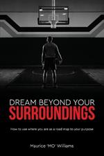 Dream Beyond Your Surroundings, How to use where you are as a road map to your purpose