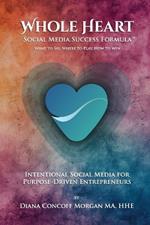 Whole Heart Social Media Success Formula(TM): What to Say, Where to Play, How to Win