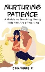 Nurturing Patience: A Guide to Teaching Young Kids the Art of Waiting