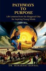 Pathways to Purpose: Life Lessons from the Bhagavad Gita for Aspiring Young Minds