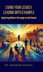 Living Your Legacy, Leading with Example: Inspiring Others through Lived Values