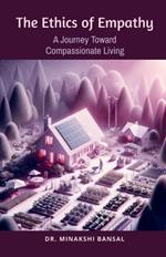 The Ethics of Empathy: A Journey Toward Compassionate Living