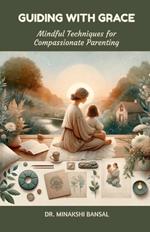 Guiding with Grace: Mindful Techniques for Compassionate Parenting