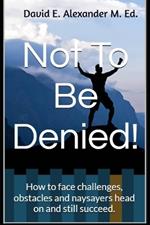 Not To Be Denied!: How to face challenges, obstacles and naysayers head on and still succeed.