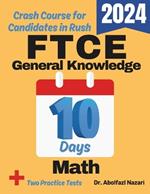 FTCE General Knowledge Math Test Prep in 10 Days: Crash Course and Prep Book for Students in Rush. The Fastest Prep Book and Test Tutor + Two Full-Length Practice Tests