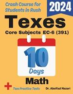 TExES Core Subjects Math EC-6 (391) Test Prep in 10 Days: Crash Course and Prep Book for Candidates in Rush. The Fastest Prep Book and Test Tutor + Two Full-Length Practice Tests