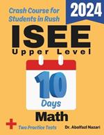 ISEE Upper Level Math Test Prep in 10 Days: Crash Course and Prep Book. The Fastest Prep Book and Test Tutor + Two Full-Length Practice Tests
