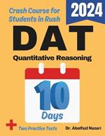 DAT Quantitative Reasoning Test Prep in 10 Days: Crash Course and Prep Book. The Fastest Prep Book and Test Tutor + Two Full-Length Practice Tests