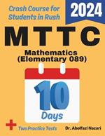 MTTC Mathematics (Elementary) (089) Test Prep in 10 Days: Crash Course and Prep Book. The Fastest Prep Book and Test Tutor + Two Full-Length Practice Tests