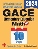 GACE Elementary Education Math Test Prep in 10 Days: Crash Course and Prep Book. The Fastest Prep Book and Test Tutor + Two Full-Length Practice Tests