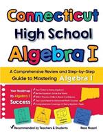 Connecticut High School Algebra I: A Comprehensive Review and Step-by-Step Guide to Mastering Algebra 1
