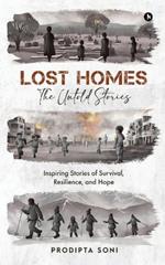 Lost Homes - The Untold Stories: Inspiring Stories of Survival, Resilience, and Hope