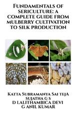 Fundamentals of Sericulture: A Complete Guide from Mulberry Cultivation to Silk Production