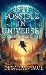 Is It Possible in Universe?: Answers to Everything in Universe