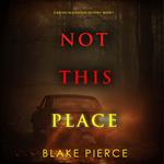 Not This Place (A Rachel Blackwood Suspense Thriller—Book Seven)