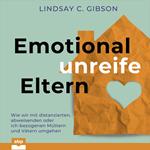Emotional unreife Eltern - Wie wir mit distanzierten, abweisenden oder ich-bezogenen Müttern und Vätern umgehen (Ungekürzt)