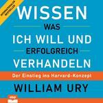 Wissen was ich will und erfolgreich verhandeln - Der Einstieg ins Harvard-Konzept (Ungekürzt)