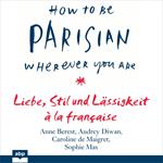 How To Be Parisian wherever you are - Liebe, Stil und Lässigkeit à la française (Ungekürzt)