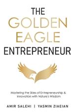 The Golden Eagle Entrepreneur: Mastering the Skies of Entrepreneurship & Innovation with Nature's Wisdom