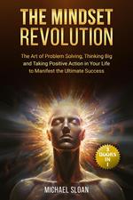 The Mindset Revolution: (3 Books in 1) The Art of Problem Solving, Thinking Big and Taking Positive Action in Your Life to Manifest the Ultimate Success