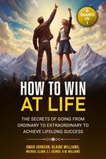 How To Win at Life: (6 Books In 1) The Secrets of Going from Ordinary to Extraordinary to Achieve Lifelong Success