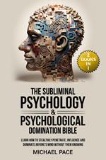 The Subliminal Psychology & Psychological Domination Bible: (2 books in 1) Learn How to Stealthily Penetrate, Influence and Dominate Anyone's Mind Without Them Knowing