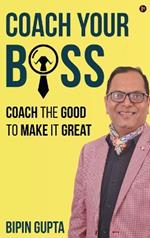 Coach Your Boss: Coach the Good to make it Great