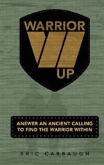 Warrior Up! Answer An Ancient Calling To Find The Warrior Within.
